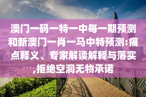 澳門一碼一特一中每一期預(yù)測(cè)和新澳門一肖一馬中特預(yù)測(cè):痛點(diǎn)釋義、專家解讀解釋與落實(shí),拒絕空洞無物承諾