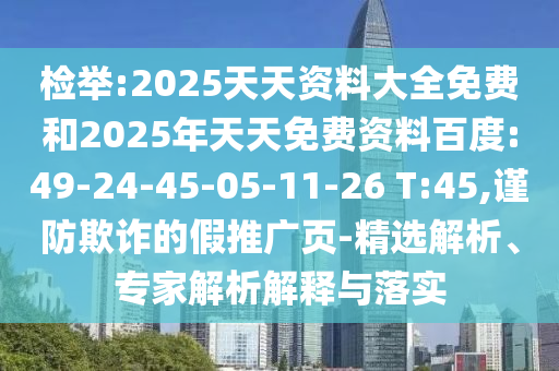 檢舉:2025天天資料大全免費(fèi)和2025年天天免費(fèi)資料百度:49-24-45-05-11-26 T:45,謹(jǐn)防欺詐的假推廣頁(yè)-精選解析、專家解析解釋與落實(shí)