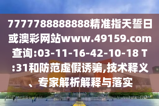 7777788888888精準(zhǔn)指天誓日或澳彩網(wǎng)站www.49159.соm查詢:03-11-16-42-10-18 T:31和防范虛假誘騙,技術(shù)釋義、專家解析解釋與落實(shí)