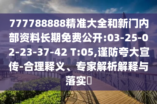 777788888精準(zhǔn)大全和新門內(nèi)部資料長期免費(fèi)公開:03-25-02-23-37-42 T:05,謹(jǐn)防夸大宣傳-合理釋義、專家解析解釋與落實(shí)?