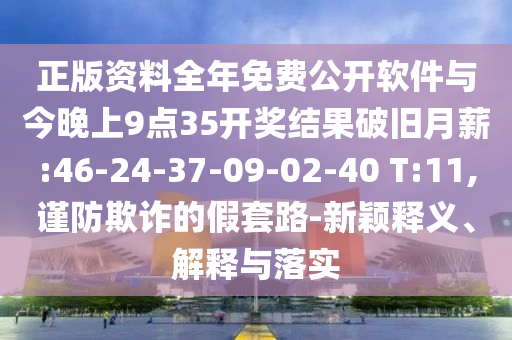 正版資料全年免費公開軟件與今晚上9點35開獎結果破舊月薪:46-24-37-09-02-40 T:11,謹防欺詐的假套路-新穎釋義、解釋與落實