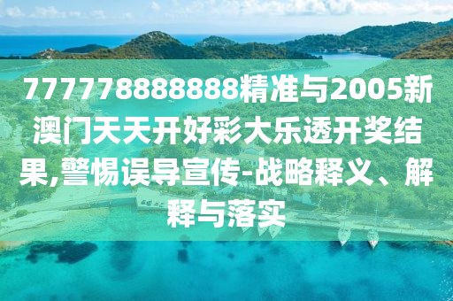 777778888888精準(zhǔn)與2005新澳門天天開好彩大樂透開獎(jiǎng)結(jié)果,警惕誤導(dǎo)宣傳-戰(zhàn)略釋義、解釋與落實(shí)