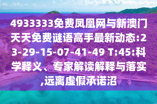 4933333免費鳳凰網(wǎng)與新澳門天天免費謎語高手最新動態(tài):23-29-15-07-41-49 T:45:科學釋義、專家解讀解釋與落實,遠離虛假承諾沼