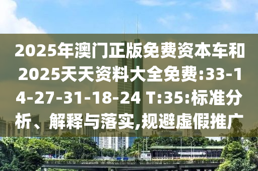 2025年澳門正版免費資本車和2025天天資料大全免費:33-14-27-31-18-24 T:35:標準分析、解釋與落實,規(guī)避虛假推廣