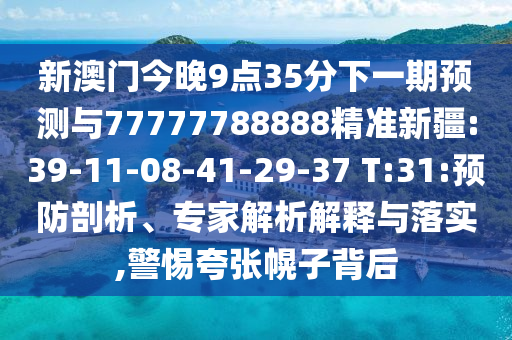 新澳門今晚9點35分下一期預測與77777788888精準新疆:39-11-08-41-29-37 T:31:預防剖析、專家解析解釋與落實,警惕夸張幌子背后