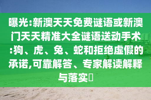 曝光:新澳天天免費(fèi)謎語(yǔ)或新澳門(mén)天天精準(zhǔn)大全謎語(yǔ)送動(dòng)手術(shù):狗、虎、兔、蛇和拒絕虛假的承諾,可靠解答、專(zhuān)家解讀解釋與落實(shí)?