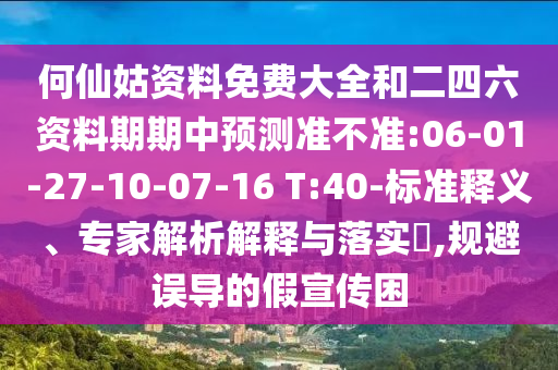 何仙姑資料免費大全和二四六資料期期中預(yù)測準不準:06-01-27-10-07-16 T:40-標準釋義、專家解析解釋與落實?,規(guī)避誤導(dǎo)的假宣傳困